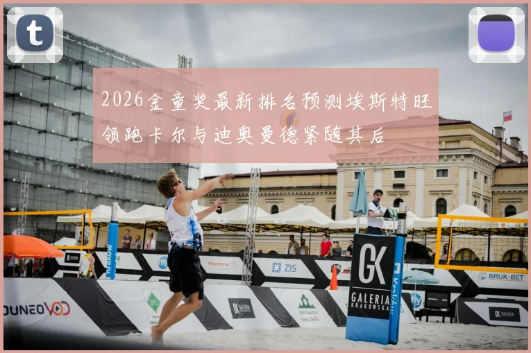 2026金童奖最新排名预测埃斯特旺领跑卡尔与迪奥曼德紧随其后