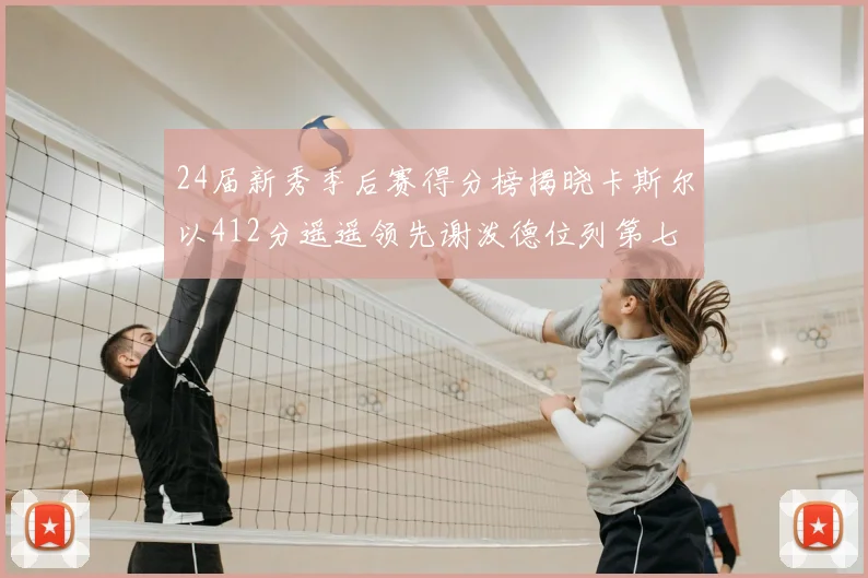 24届新秀季后赛得分榜揭晓卡斯尔以412分遥遥领先谢泼德位列第七