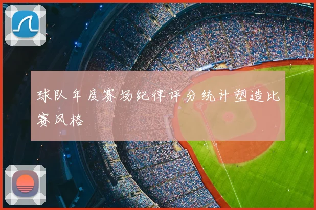 球队年度赛场纪律评分统计塑造比赛风格