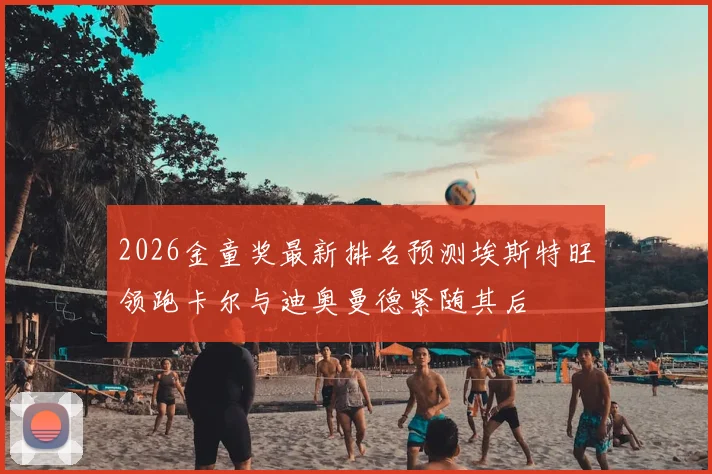 2026金童奖最新排名预测埃斯特旺领跑卡尔与迪奥曼德紧随其后