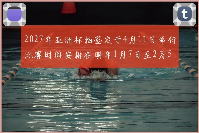 2027年亚洲杯抽签定于4月11日举行比赛时间安排在明年1月7日至2月5日