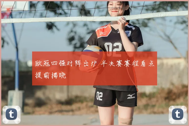 欧冠四强对阵出炉 半决赛赛程看点提前揭晓