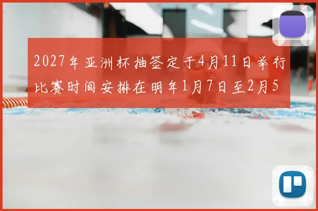 2027年亚洲杯抽签定于4月11日举行比赛时间安排在明年1月7日至2月5日