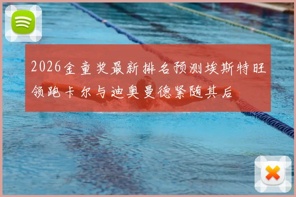 2026金童奖最新排名预测埃斯特旺领跑卡尔与迪奥曼德紧随其后