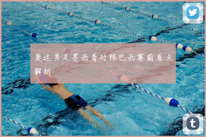 奥运男足墨西哥对阵巴西赛前看点解析