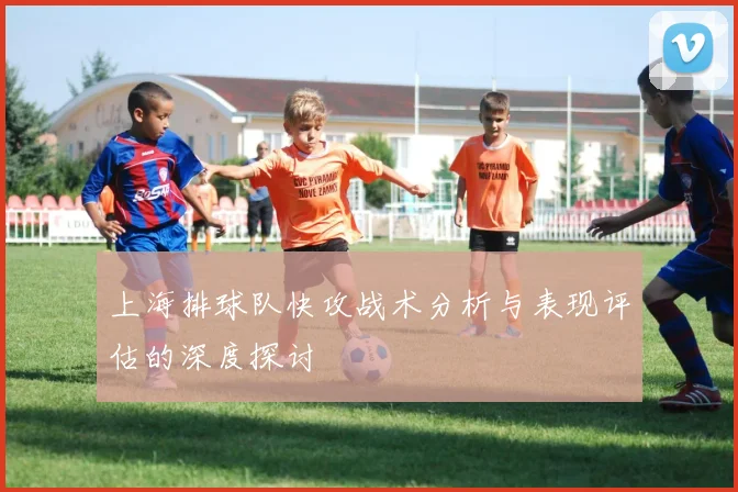上海排球队快攻战术分析与表现评估的深度探讨