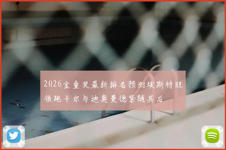 2026金童奖最新排名预测埃斯特旺领跑卡尔与迪奥曼德紧随其后
