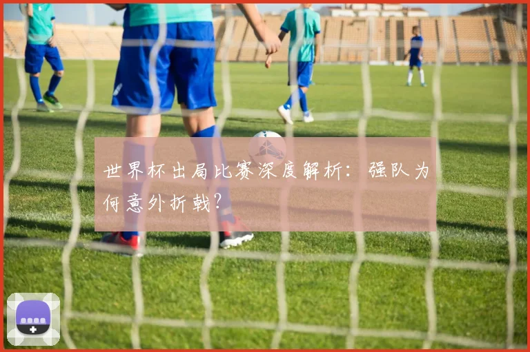 世界杯出局比赛深度解析：强队为何意外折戟？