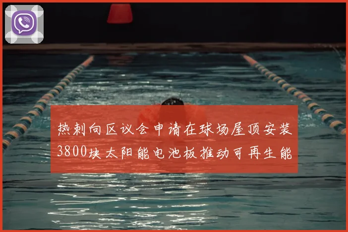 热刺向区议会申请在球场屋顶安装3800块太阳能电池板推动可再生能源发展