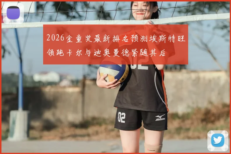 2026金童奖最新排名预测埃斯特旺领跑卡尔与迪奥曼德紧随其后