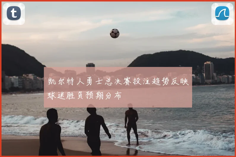 凯尔特人勇士总决赛投注趋势反映球迷胜负预期分布