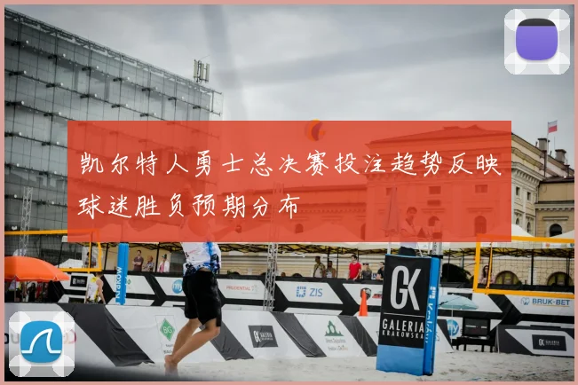 凯尔特人勇士总决赛投注趋势反映球迷胜负预期分布