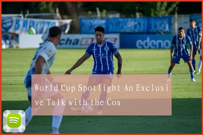 World Cup Spotlight An Exclusive Talk with the Coa