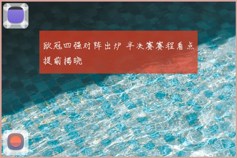 欧冠四强对阵出炉 半决赛赛程看点提前揭晓