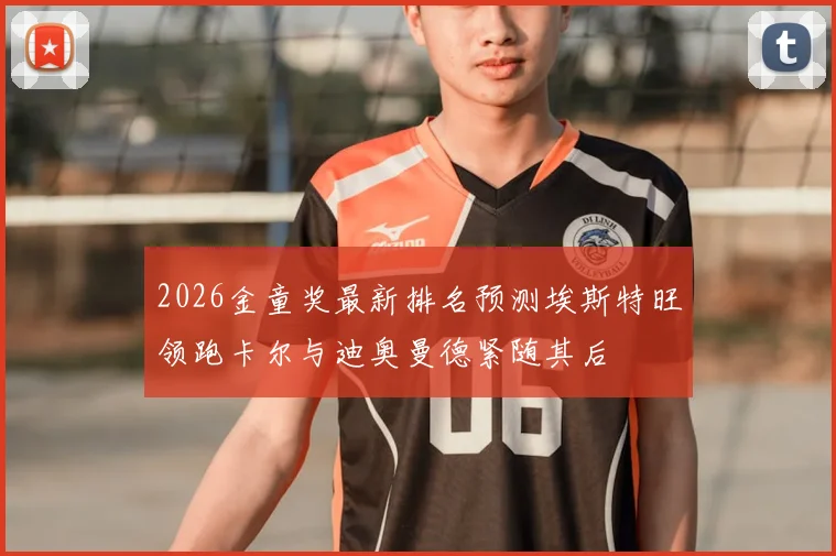 2026金童奖最新排名预测埃斯特旺领跑卡尔与迪奥曼德紧随其后