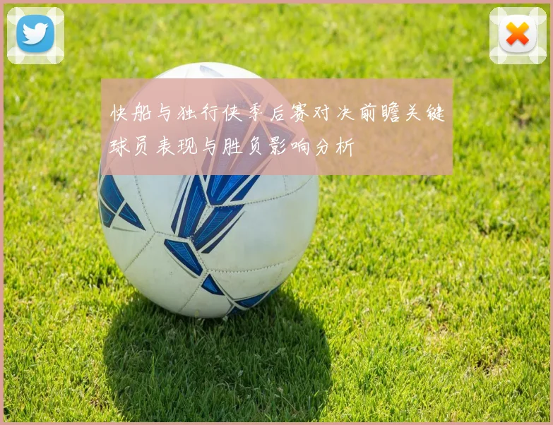 快船与独行侠季后赛对决前瞻关键球员表现与胜负影响分析