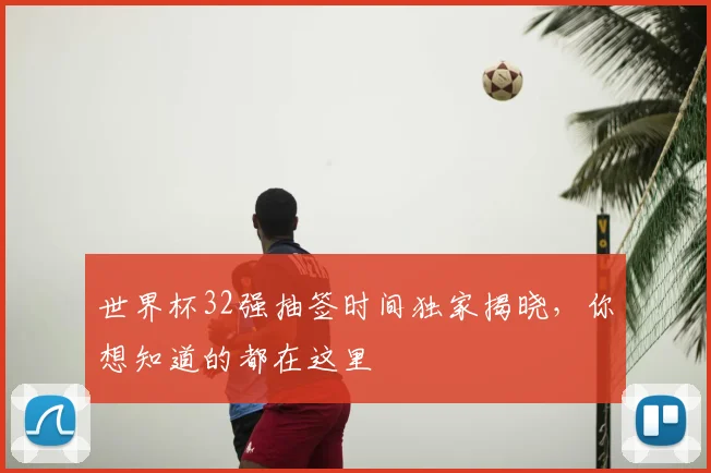 世界杯32强抽签时间独家揭晓，你想知道的都在这里