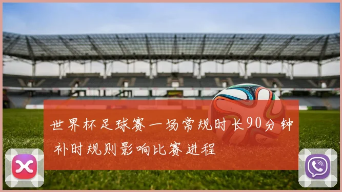 世界杯足球赛一场常规时长90分钟 补时规则影响比赛进程