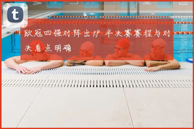 欧冠四强对阵出炉 半决赛赛程与对决看点明确