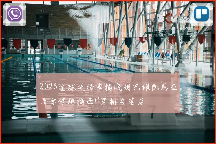 2026金球奖赔率揭晓姆巴佩凯恩亚马尔领跑梅西C罗排名落后