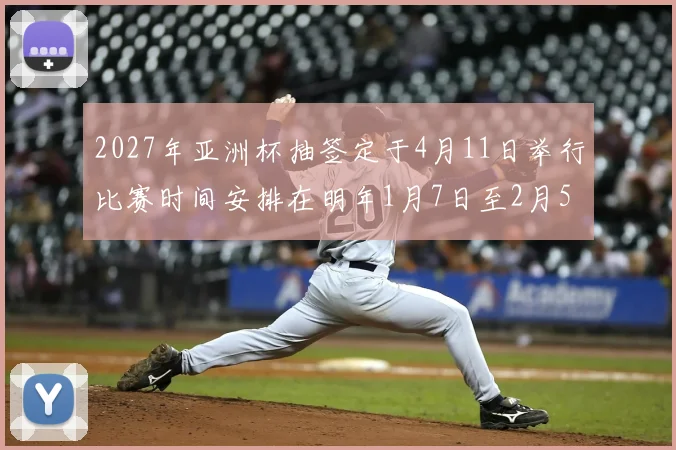 2027年亚洲杯抽签定于4月11日举行比赛时间安排在明年1月7日至2月5日
