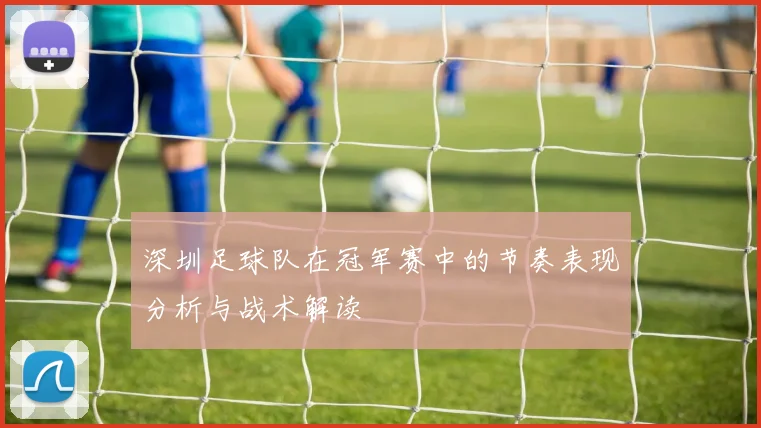 深圳足球队在冠军赛中的节奏表现分析与战术解读