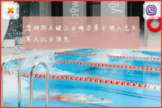詹姆斯关键三分绝杀勇士湖人总决赛大比分领先