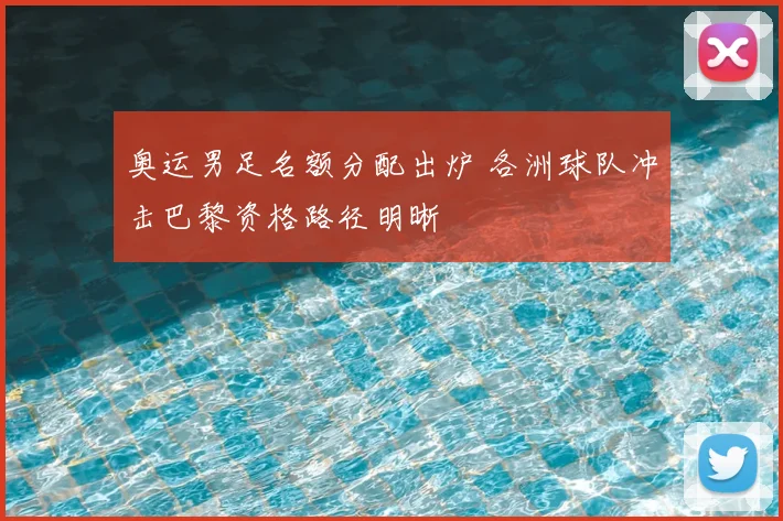 奥运男足名额分配出炉 各洲球队冲击巴黎资格路径明晰