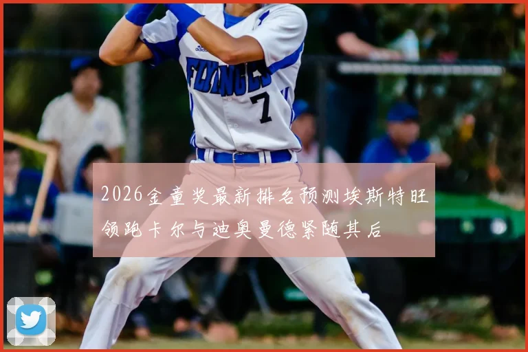 2026金童奖最新排名预测埃斯特旺领跑卡尔与迪奥曼德紧随其后