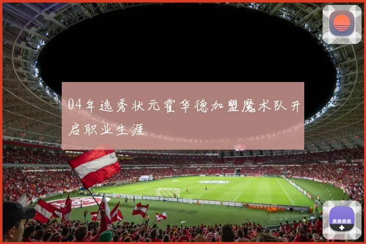 04年选秀状元霍华德加盟魔术队开启职业生涯