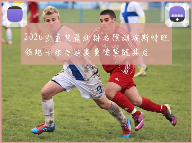 2026金童奖最新排名预测埃斯特旺领跑卡尔与迪奥曼德紧随其后