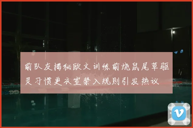 前队友揭秘欧文训练前烧鼠尾草驱灵习惯更衣室禁入规则引发热议
