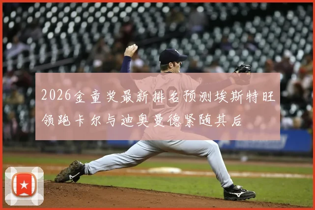 2026金童奖最新排名预测埃斯特旺领跑卡尔与迪奥曼德紧随其后