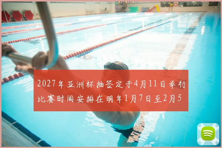2027年亚洲杯抽签定于4月11日举行比赛时间安排在明年1月7日至2月5日