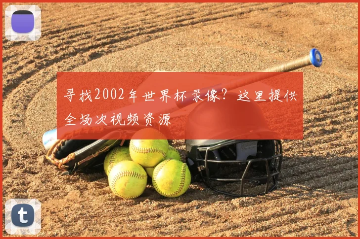 寻找2002年世界杯录像？这里提供全场次视频资源