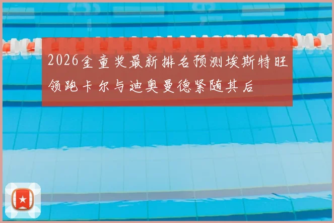 2026金童奖最新排名预测埃斯特旺领跑卡尔与迪奥曼德紧随其后