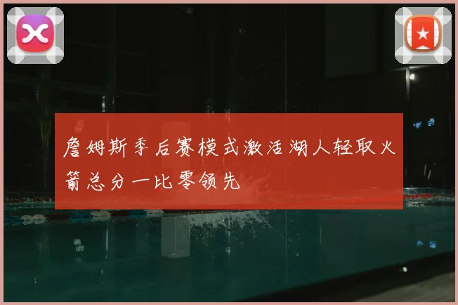 詹姆斯季后赛模式激活湖人轻取火箭总分一比零领先
