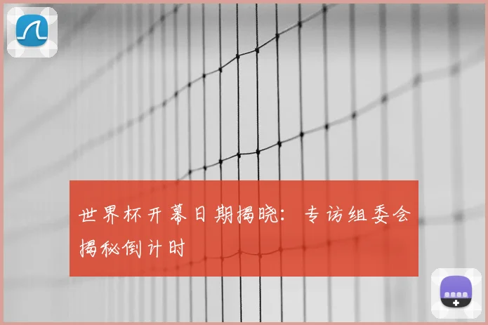 世界杯开幕日期揭晓：专访组委会揭秘倒计时