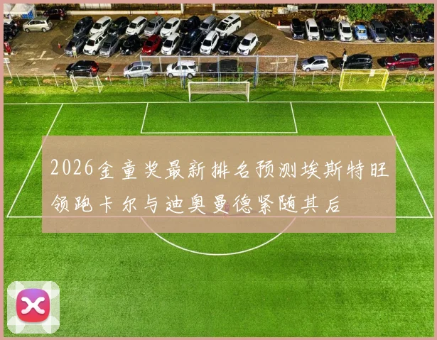 2026金童奖最新排名预测埃斯特旺领跑卡尔与迪奥曼德紧随其后