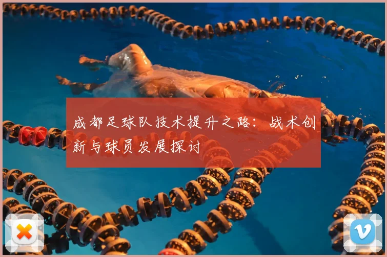 成都足球队技术提升之路：战术创新与球员发展探讨