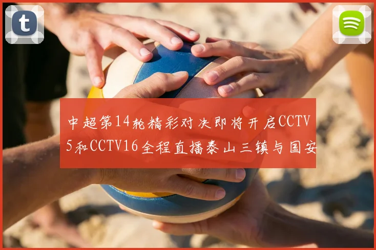 中超第14轮精彩对决即将开启CCTV5和CCTV16全程直播泰山三镇与国安河南之战