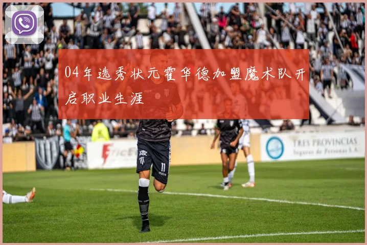 04年选秀状元霍华德加盟魔术队开启职业生涯