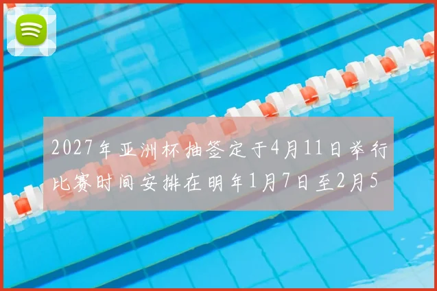 2027年亚洲杯抽签定于4月11日举行比赛时间安排在明年1月7日至2月5日