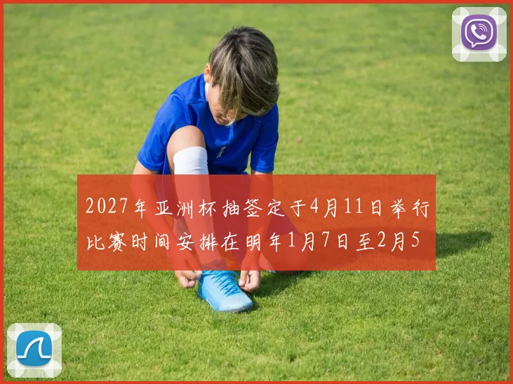 2027年亚洲杯抽签定于4月11日举行比赛时间安排在明年1月7日至2月5日