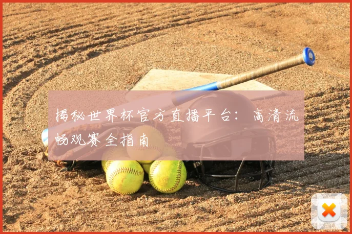 揭秘世界杯官方直播平台:高清流畅观赛全指南