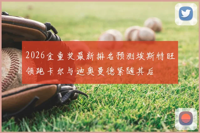 2026金童奖最新排名预测埃斯特旺领跑卡尔与迪奥曼德紧随其后