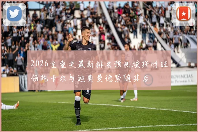 2026金童奖最新排名预测埃斯特旺领跑卡尔与迪奥曼德紧随其后