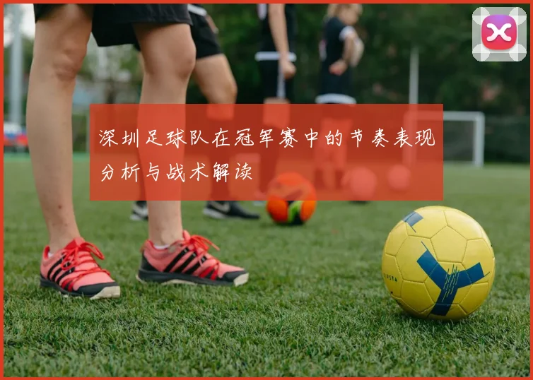 深圳足球队在冠军赛中的节奏表现分析与战术解读