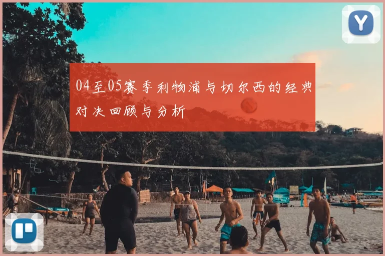 04至05赛季利物浦与切尔西的经典对决回顾与分析