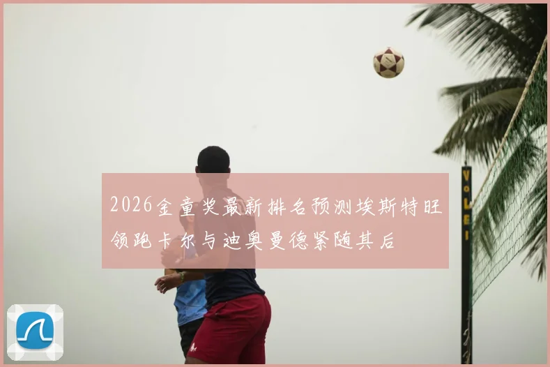 2026金童奖最新排名预测埃斯特旺领跑卡尔与迪奥曼德紧随其后
